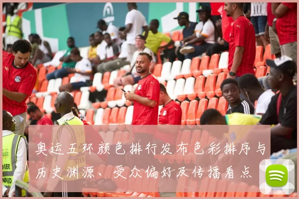 奥运五环颜色排行发布色彩排序与历史渊源、受众偏好及传播看点
