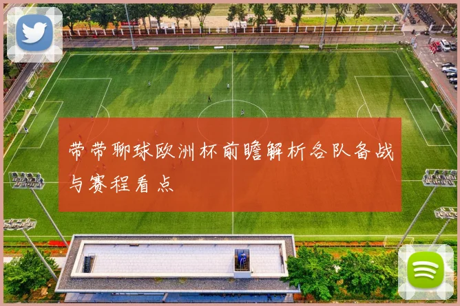 带带聊球欧洲杯前瞻解析各队备战与赛程看点