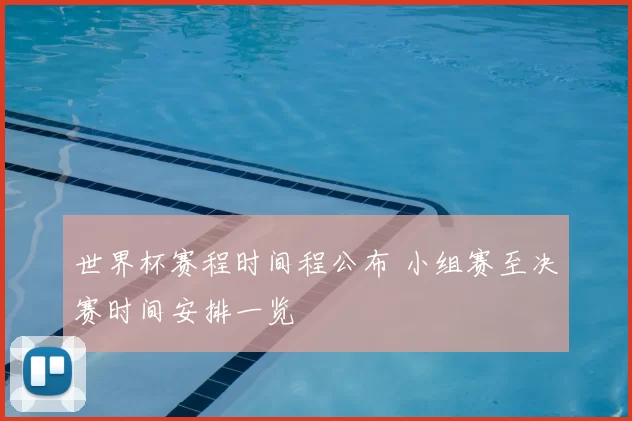 世界杯赛程时间程公布 小组赛至决赛时间安排一览