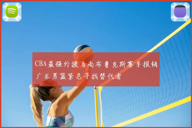 CBA最强外援马尚布鲁克斯赛季报销广东男篮紧急寻找替代者