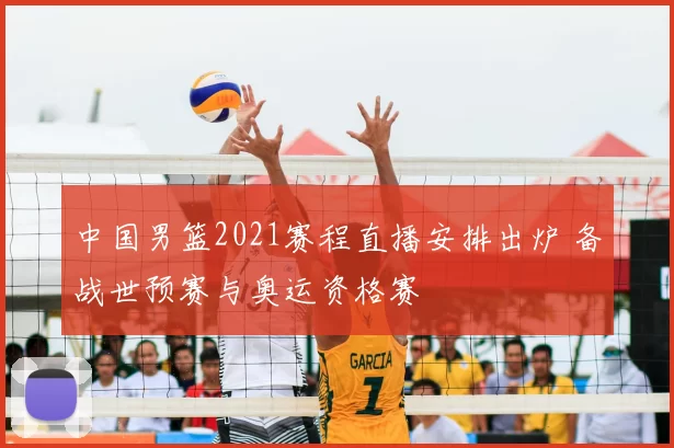 中国男篮2021赛程直播安排出炉 备战世预赛与奥运资格赛