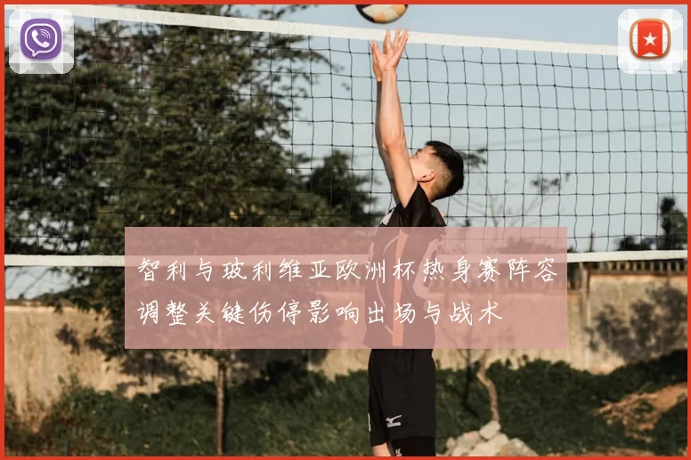 智利与玻利维亚欧洲杯热身赛阵容调整关键伤停影响出场与战术