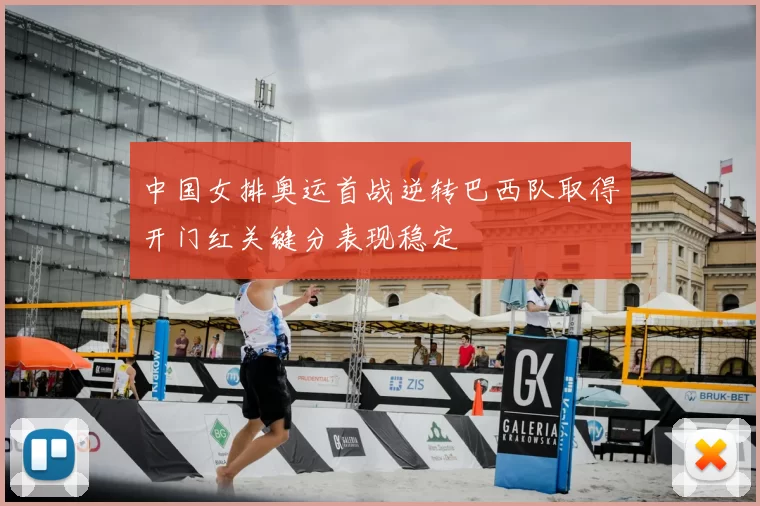 中国女排奥运首战逆转巴西队取得开门红关键分表现稳定