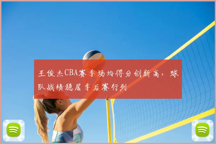 王俊杰CBA赛季场均得分创新高，球队战绩稳居季后赛行列