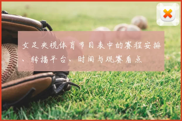 女足央视体育节目表中的赛程安排、转播平台、时间与观赛看点