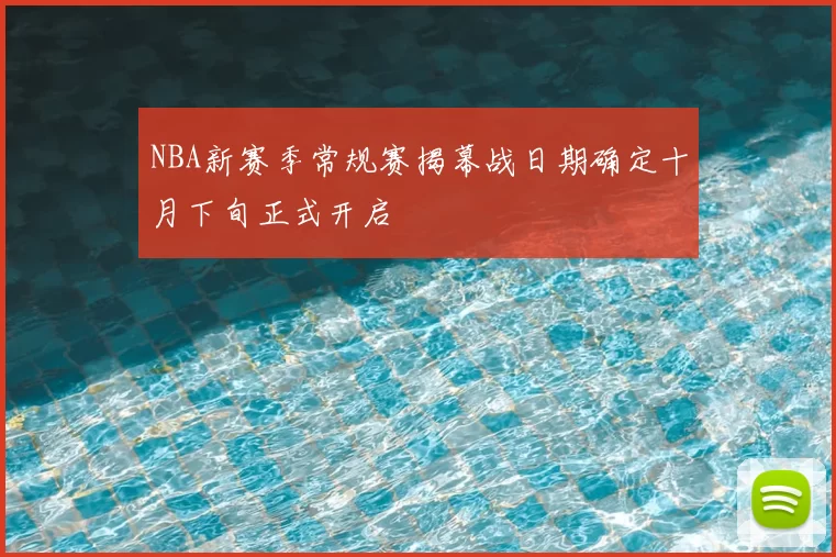 NBA新赛季常规赛揭幕战日期确定十月下旬正式开启