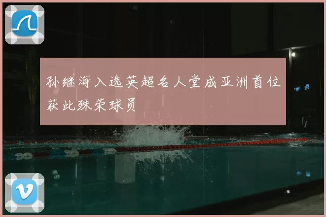 孙继海入选英超名人堂成亚洲首位获此殊荣球员