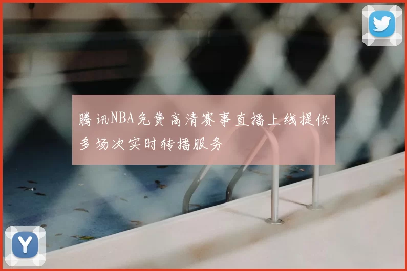 腾讯NBA免费高清赛事直播上线提供多场次实时转播服务