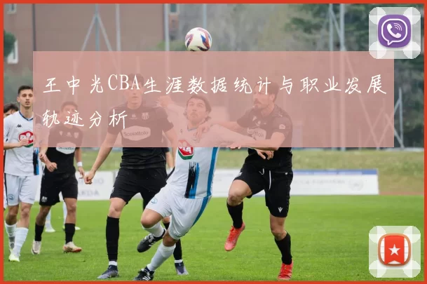 王中光CBA生涯数据统计与职业发展轨迹分析