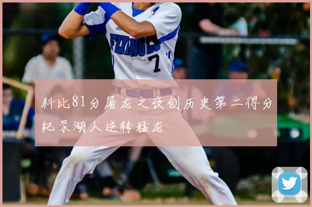 科比81分屠龙之夜创历史第二得分纪录湖人逆转猛龙