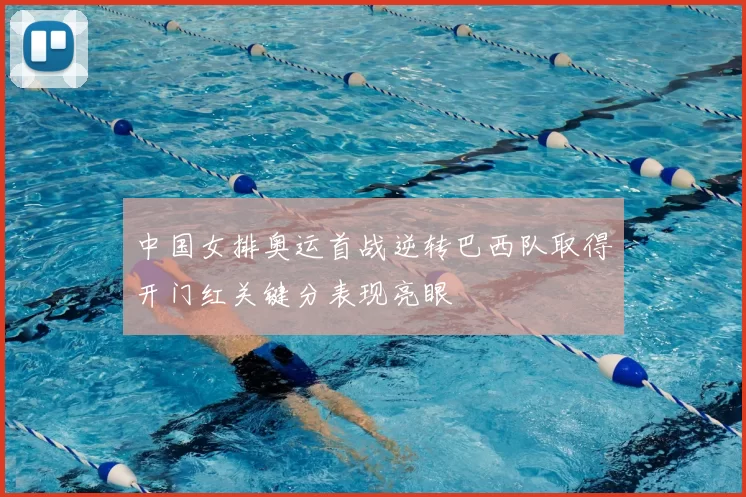 中国女排奥运首战逆转巴西队取得开门红关键分表现亮眼