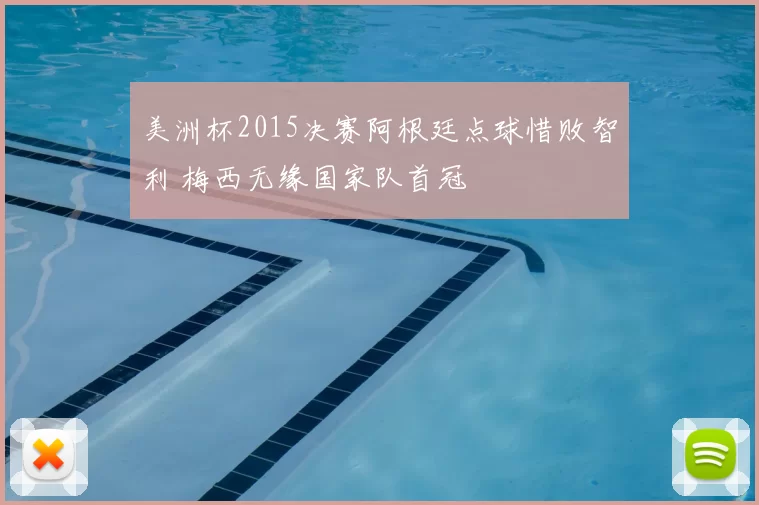 美洲杯2015决赛阿根廷点球惜败智利 梅西无缘国家队首冠