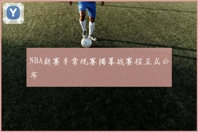 NBA新赛季常规赛揭幕战赛程正式公布