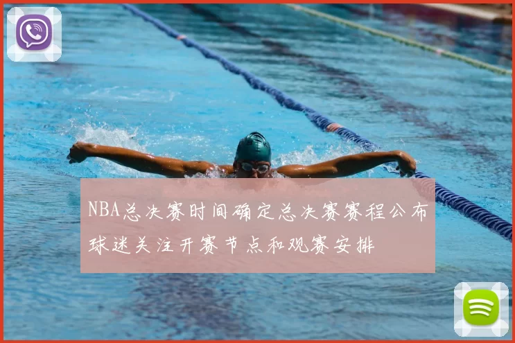 NBA总决赛时间确定总决赛赛程公布球迷关注开赛节点和观赛安排