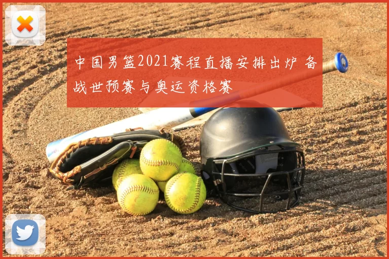 中国男篮2021赛程直播安排出炉 备战世预赛与奥运资格赛