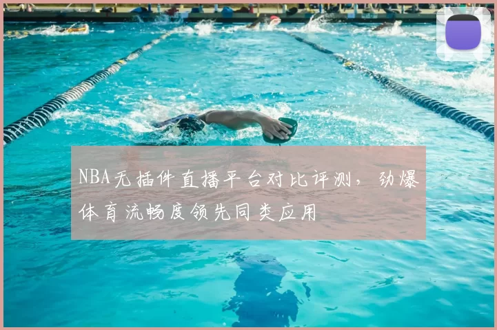 NBA无插件直播平台对比评测，劲爆体育流畅度领先同类应用