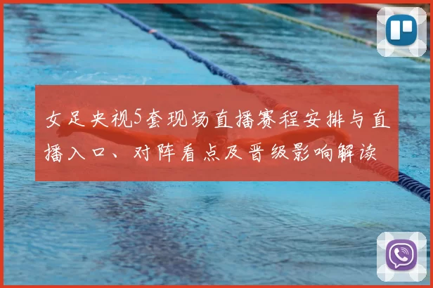女足央视5套现场直播赛程安排与直播入口、对阵看点及晋级影响解读
