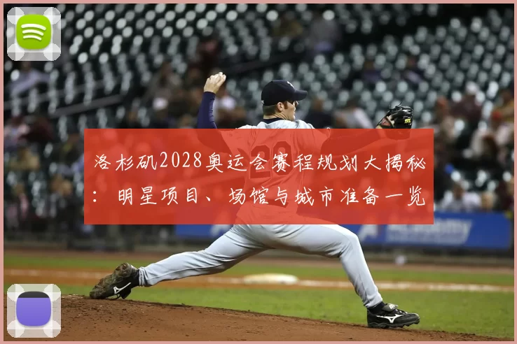 洛杉矶2028奥运会赛程规划大揭秘：明星项目、场馆与城市准备一览