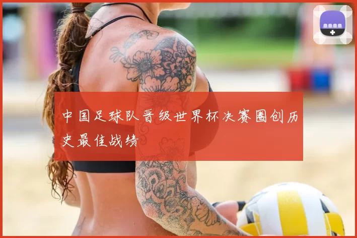中国足球队晋级世界杯决赛圈创历史最佳战绩
