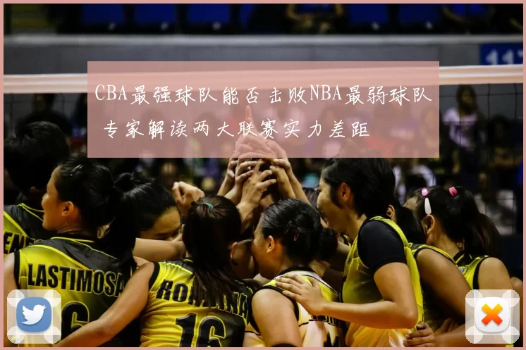 CBA最强球队能否击败NBA最弱球队 专家解读两大联赛实力差距