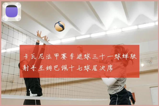 卡瓦尼法甲赛季进球三十一球蝉联射手王姆巴佩十七球居次席