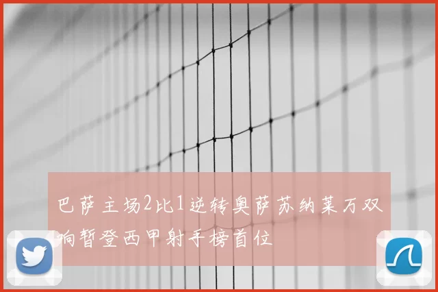 巴萨主场2比1逆转奥萨苏纳莱万双响暂登西甲射手榜首位