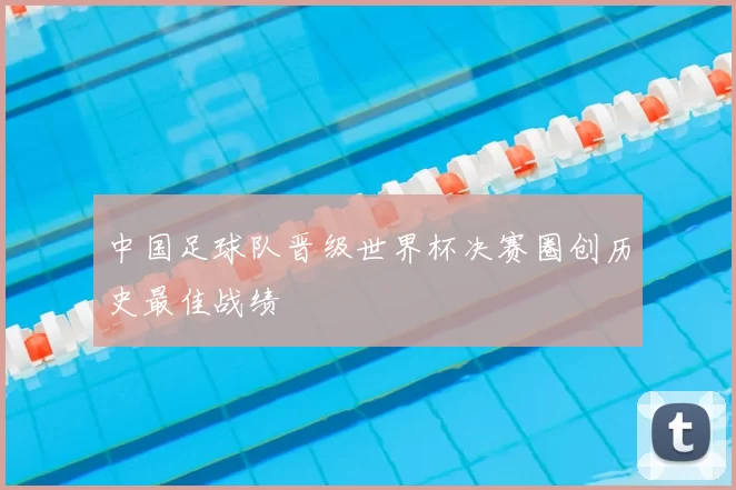 中国足球队晋级世界杯决赛圈创历史最佳战绩