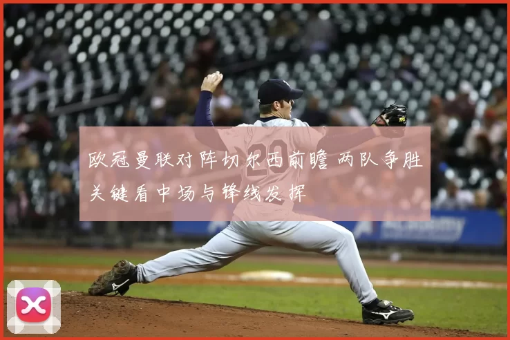 欧冠曼联对阵切尔西前瞻 两队争胜关键看中场与锋线发挥