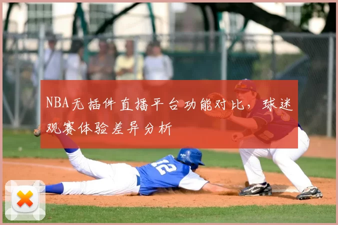 NBA无插件直播平台功能对比，球迷观赛体验差异分析