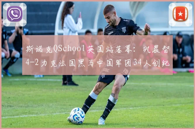 斯诺克QSchool英国站落幕：巩晨智4-2力克法国黑马中国军团34人创纪录出征新赛季