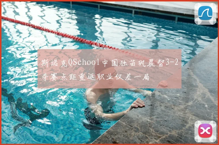 斯诺克QSchool中国独苗巩晨智3-2夺赛点距重返职业仅差一局