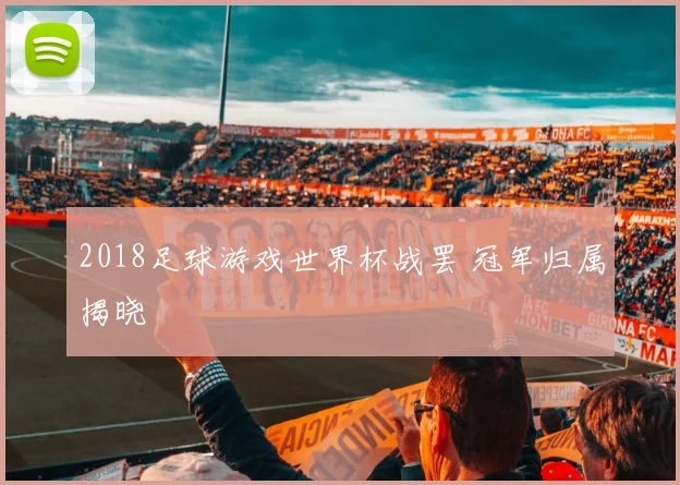 2018足球游戏世界杯战罢 冠军归属揭晓