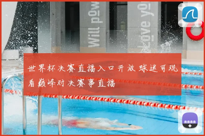 世界杯决赛直播入口开放 球迷可观看巅峰对决赛事直播
