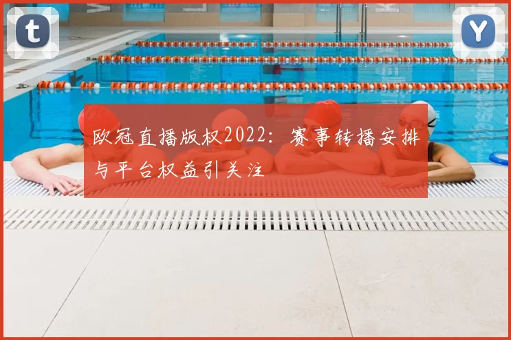 欧冠直播版权2022：赛事转播安排与平台权益引关注