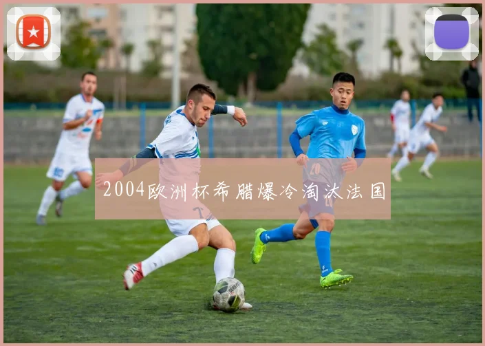 2004欧洲杯希腊爆冷淘汰法国