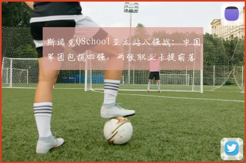 斯诺克QSchool亚太站八强战：中国军团包揽四强，两张职业卡提前落袋