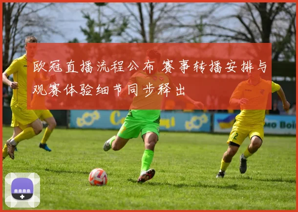 欧冠直播流程公布 赛事转播安排与观赛体验细节同步释出