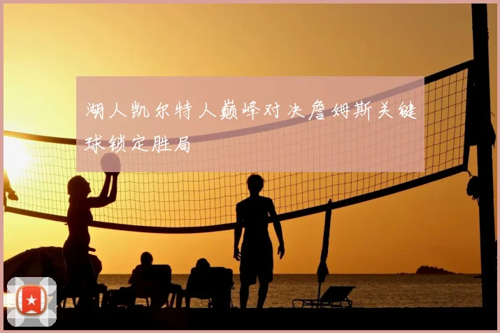 湖人凯尔特人巅峰对决詹姆斯关键球锁定胜局