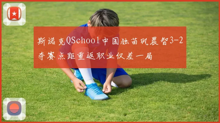 斯诺克QSchool中国独苗巩晨智3-2夺赛点距重返职业仅差一局