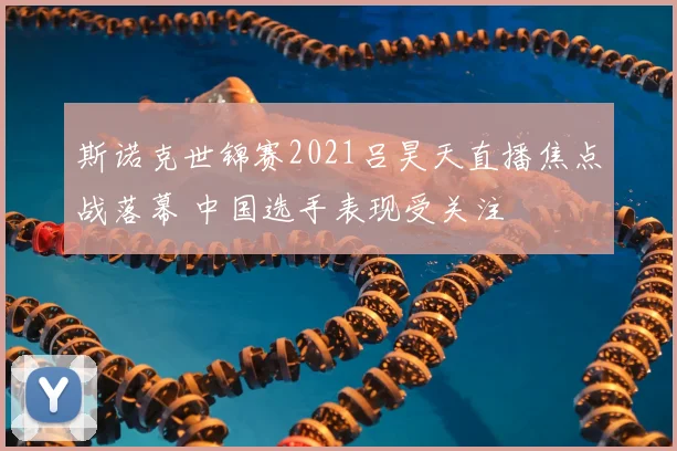 斯诺克世锦赛2021吕昊天直播焦点战落幕 中国选手表现受关注