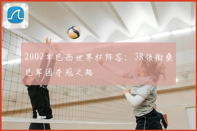 2002年巴西世界杯阵容：3R领衔桑巴军团夺冠之路