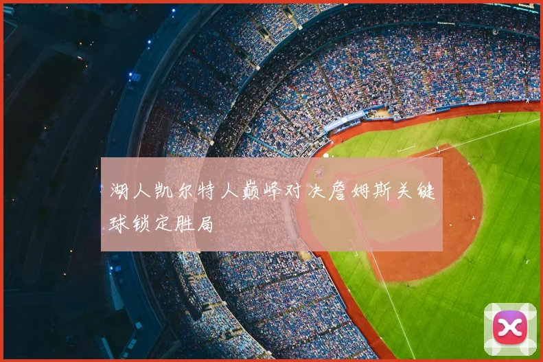 湖人凯尔特人巅峰对决詹姆斯关键球锁定胜局